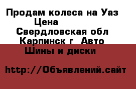 Продам колеса на Уаз › Цена ­ 32 000 - Свердловская обл., Карпинск г. Авто » Шины и диски   